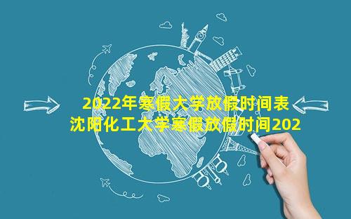 2022年寒假大学放假时间表 沈阳化工大学寒假放假时间2022年